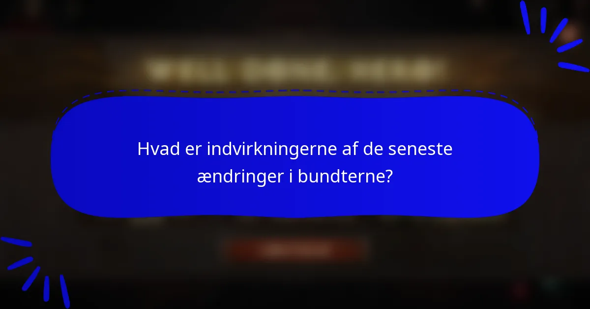 Hvad er indvirkningerne af de seneste ændringer i bundterne?