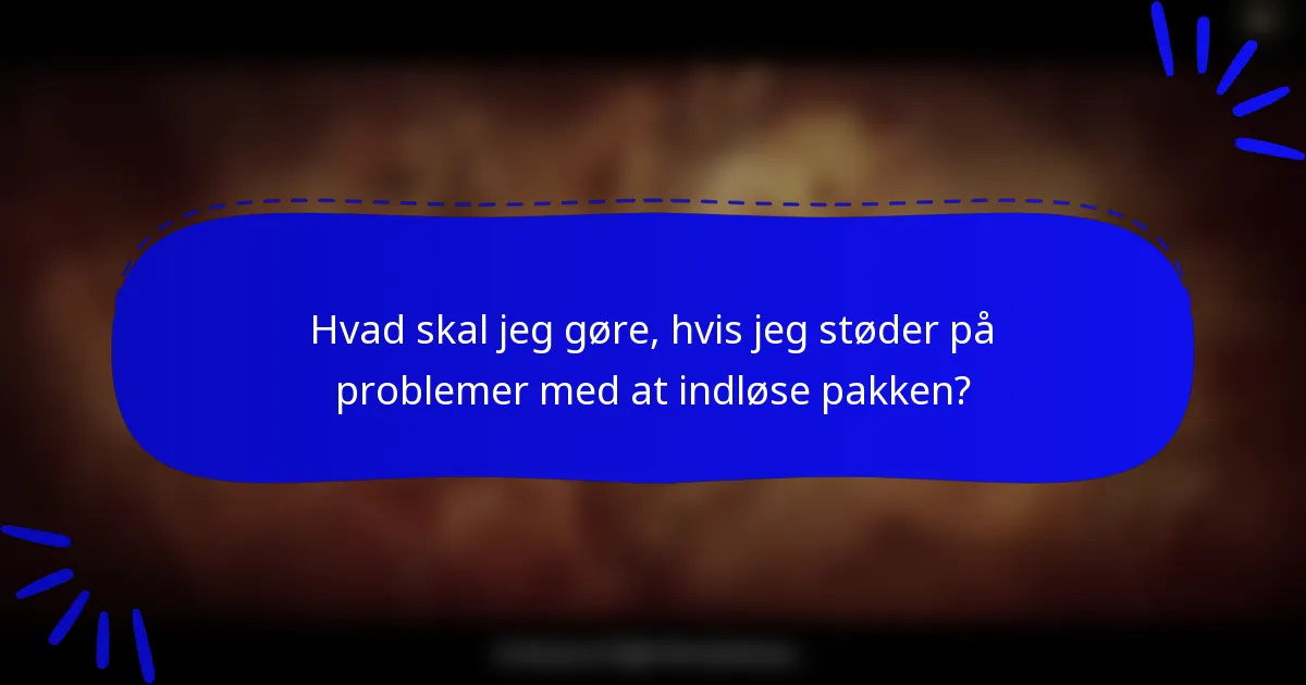 Hvad skal jeg gøre, hvis jeg støder på problemer med at indløse pakken?