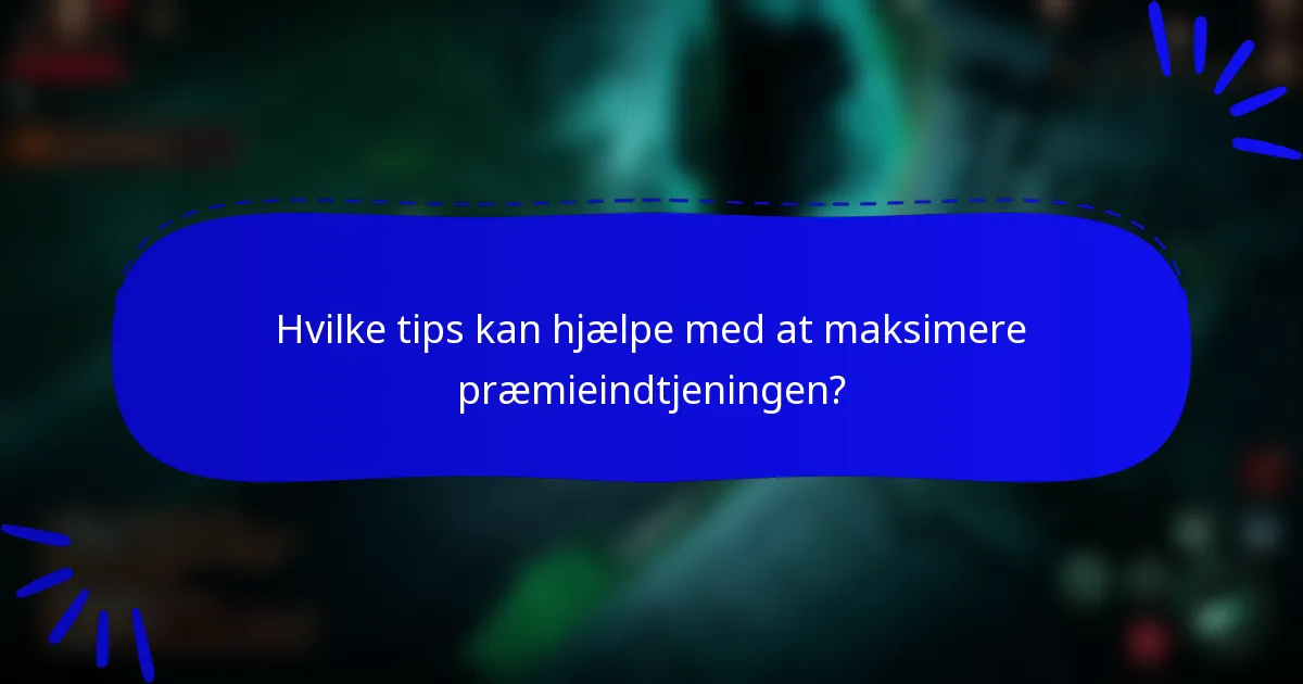 Hvilke tips kan hjælpe med at maksimere præmieindtjeningen?